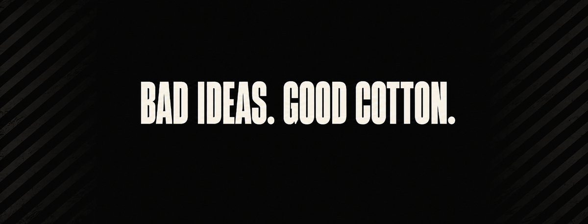 Bad ideas. Good cotton.